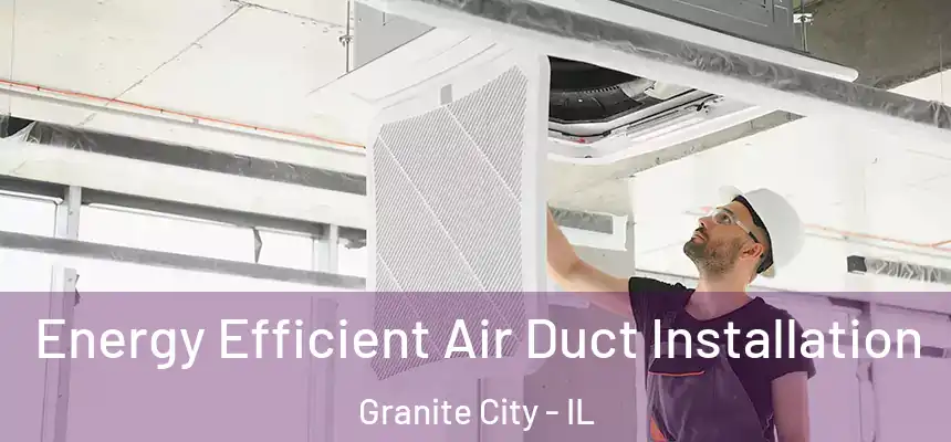  Energy Efficient Air Duct Installation Granite City - IL